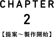 CHAPTER2 提案〜製作開始
